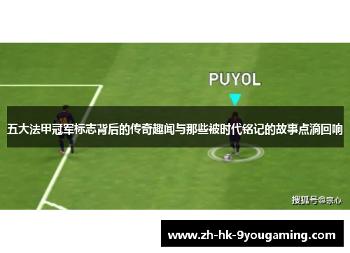 五大法甲冠军标志背后的传奇趣闻与那些被时代铭记的故事点滴回响