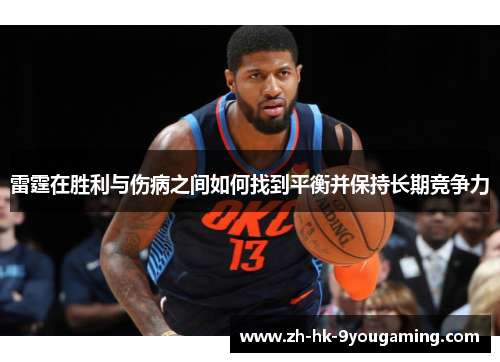 雷霆在胜利与伤病之间如何找到平衡并保持长期竞争力 雷霆在胜利与伤病之间如何找到平衡并保持长期竞争力