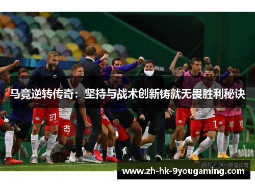 马竞逆转传奇:坚持与战术创新铸就无畏胜利秘诀 马竞逆转传奇:坚持与战术创新铸就无畏胜利秘诀