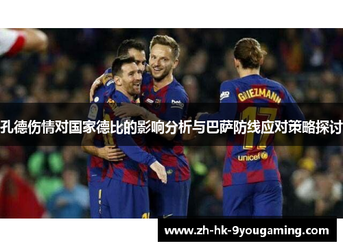 孔德伤情对国家德比的影响分析与巴萨防线应对策略探讨