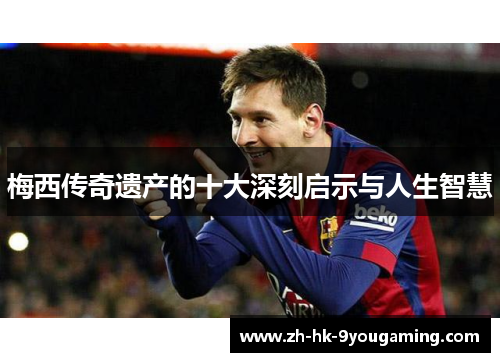 梅西传奇遗产的十大深刻启示与人生智慧